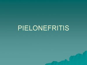 PIELONEFRITIS u Es una inflamacin bacteriana del rin