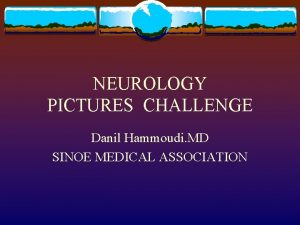NEUROLOGY PICTURES CHALLENGE Danil Hammoudi MD SINOE MEDICAL