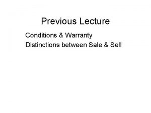 Previous Lecture Conditions Warranty Distinctions between Sale Sell