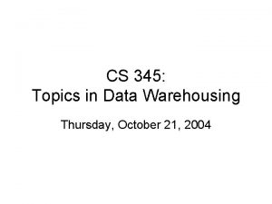 CS 345 Topics in Data Warehousing Thursday October