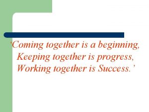 Coming together is a beginning Keeping together is
