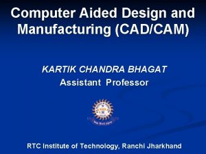 Computer Aided Design and Manufacturing CADCAM KARTIK CHANDRA