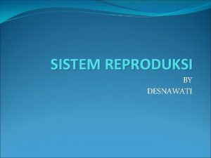 SISTEM REPRODUKSI BY DESNAWATI Menjelaskan struktur dan fungsi