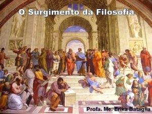 O Surgimento da Filosofia Profa Me Erika Bataglia