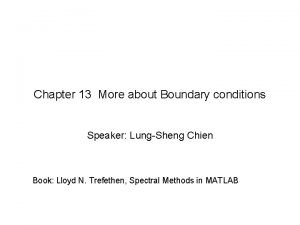 Chapter 13 More about Boundary conditions Speaker LungSheng