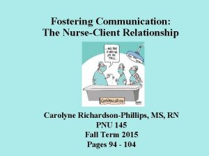 Fostering Communication The NurseClient Relationship Carolyne RichardsonPhillips MS