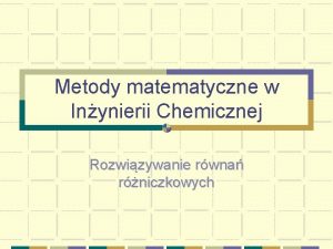 Metody matematyczne w Inynierii Chemicznej Rozwizywanie rwna rniczkowych