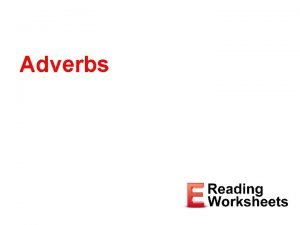 Adverbs Adverbs Describe or modify verbs adjectives and