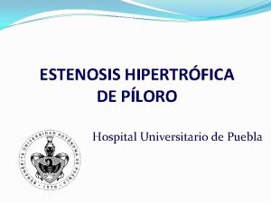 ESTENOSIS HIPERTRFICA DE PLORO Hospital Universitario de Puebla