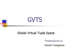 GVTS Global Virtual Tuple Space Presentazione di Davide