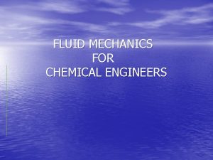 FLUID MECHANICS FOR CHEMICAL ENGINEERS Introduction Fluid mechanics FLUID MECHANICS FOR CHEMICAL ENGINEERS Introduction Fluid mechanics