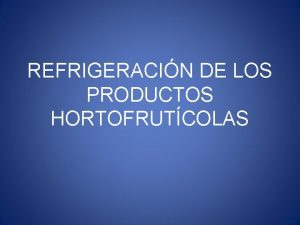 REFRIGERACIN DE LOS PRODUCTOS HORTOFRUTCOLAS REFRIGERACIN CUALQUIER PROCESO