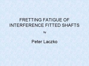 FRETTING FATIGUE OF INTERFERENCE FITTED SHAFTS by Peter