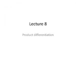 Lecture 8 Product differentiation Product differentiation Standard models