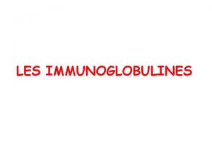 LES IMMUNOGLOBULINES LES IMMUNOGLOBULINES Molcules supportant la fonction