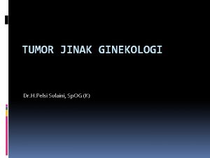 TUMOR JINAK GINEKOLOGI Dr H Pelsi Sulaini Sp