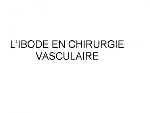 LIBODE EN CHIRURGIE VASCULAIRE La chirurgie vasculaire concerne