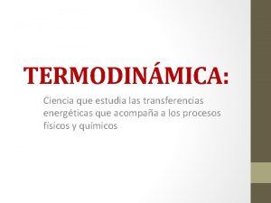 TERMODINMICA Ciencia que estudia las transferencias energticas que