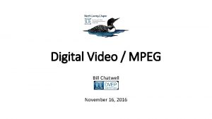 Digital Video MPEG Bill Chatwell November 16 2016