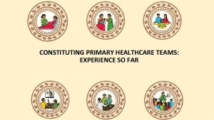 CONSTITUTING PRIMARY HEALTHCARE TEAMS EXPERIENCE SO FAR What