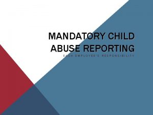 MANDATORY CHILD ABUSE REPORTING EACH EMPLOYEES RESPONSIBILITY YOUR