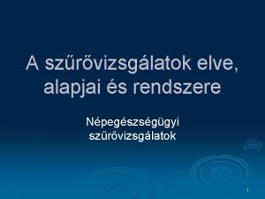 A szrvizsglatok elve alapjai s rendszere Npegszsggyi szrvizsglatok