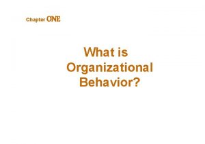 Chapter ONE What is Organizational Behavior OBJECTIVES LEARNING