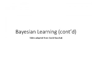 Bayesian Learning contd Slides adapted from David Kauchak