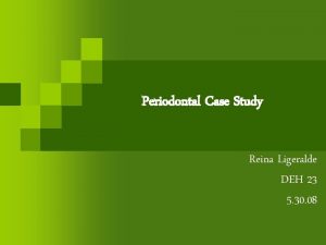 Periodontal Case Study Reina Ligeralde DEH 23 5