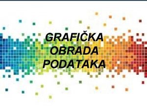 GRAFIKA OBRADA PODATAKA UVOD U RAUNARSKU GRAFIKU o