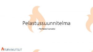 Pelastussuunnitelma Perheesi turvaksi Miksi pelastussuunnitelma tarvitaan Pelastussuunnitelman tarkoitus