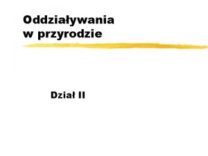 Oddziaywania w przyrodzie Dzia II Rodzaje oddziaywa Oddziaywania