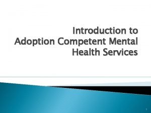 Introduction to Adoption Competent Mental Health Services 1