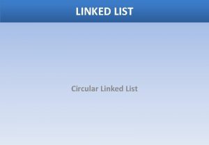 LINKED LIST Circular Linked List Circular Linked List
