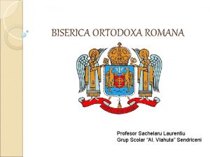 BISERICA ORTODOXA ROMANA Profesor Sachelaru Laurentiu Grup Scolar