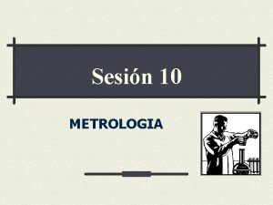Sesin 10 METROLOGIA METROLOGIA Ciencia de la Medicin