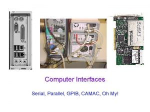 Computer Interfaces Serial Parallel GPIB CAMAC Oh My