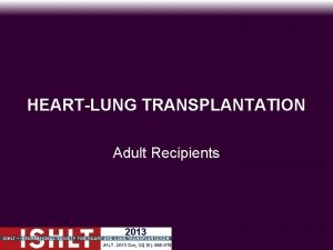 HEARTLUNG TRANSPLANTATION Adult Recipients 2013 JHLT 2013 Oct