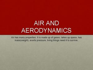 AIR AND AERODYNAMICS Air has many properties It