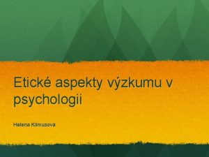Etick aspekty vzkumu v psychologii Helena Klimusov Vzkum