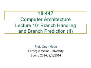 18 447 Computer Architecture Lecture 10 Branch Handling