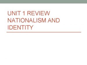 UNIT 1 REVIEW NATIONALISM AND IDENTITY Nation People