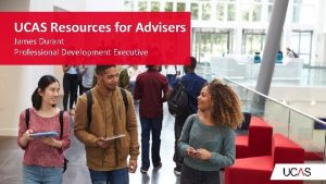 UCAS Resources for Advisers James Durant Professional Development
