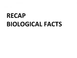 RECAP BIOLOGICAL FACTS Competency describe the structure and