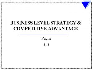 BUSINESS LEVEL STRATEGY COMPETITIVE ADVANTAGE Payne 5 1