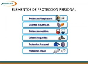 ELEMENTOS DE PROTECCION PERSONAL OBJETIVO Proporcionar los conocimientos