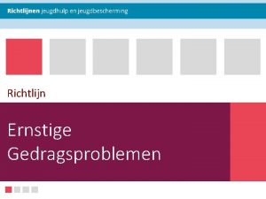 Richtlijn Ernstige Gedragsproblemen Instructie voor presentator Waarom deze