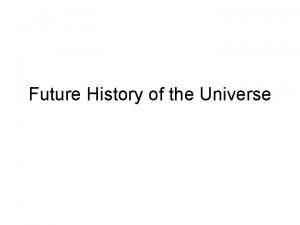 Future History of the Universe Now The universe