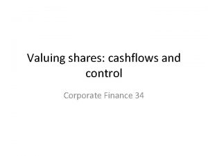 Valuing shares cashflows and control Corporate Finance 34