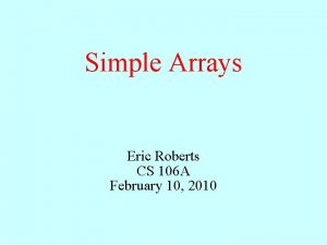 Simple Arrays Eric Roberts CS 106 A February